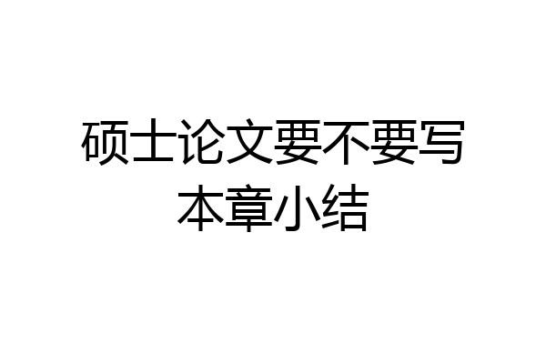 硕士论文要不要写本章小结
