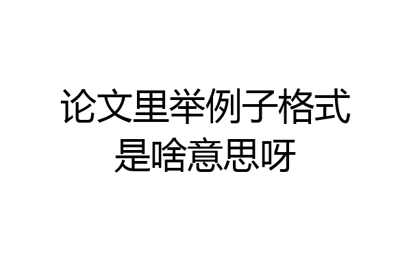论文里举例子格式是啥意思呀