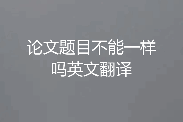 论文题目不能一样吗英文翻译