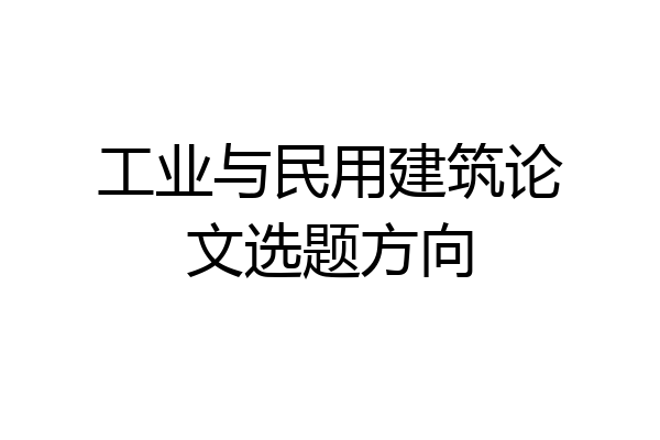 工业与民用建筑论文选题方向