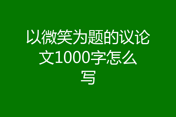 以微笑为题的议论文1000字怎么写