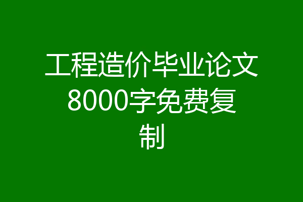 工程造价毕业论文8000字免费复制