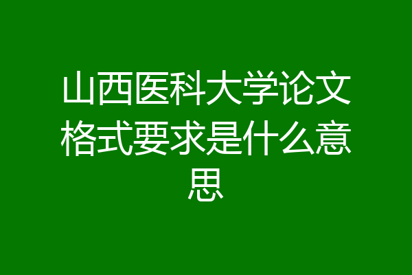 山西医科大学论文格式要求是什么意思