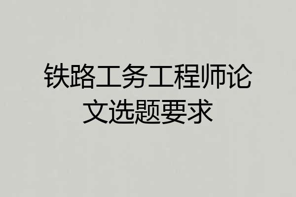 铁路工务工程师论文选题要求
