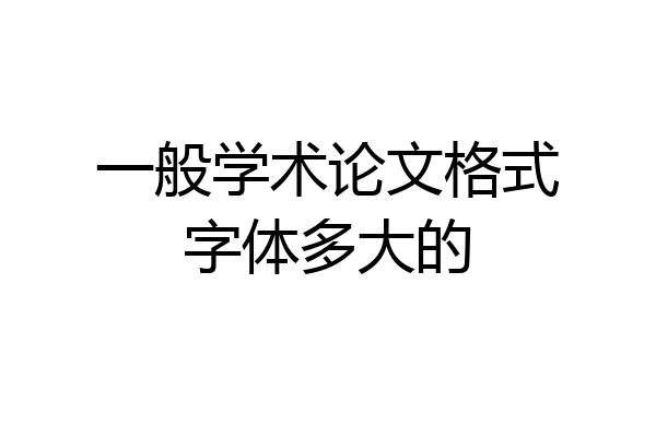 一般学术论文格式字体多大的