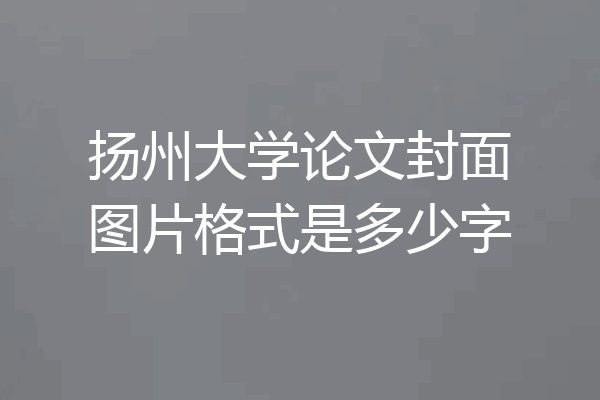 扬州大学论文封面图片格式是多少字
