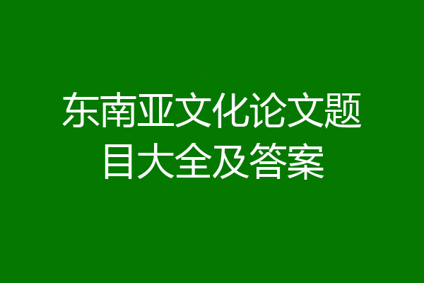 东南亚文化论文题目大全及答案