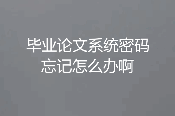 毕业论文系统密码忘记怎么办啊