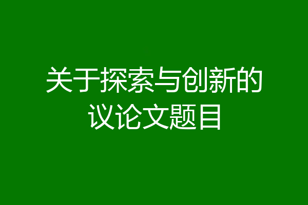 关于探索与创新的议论文题目