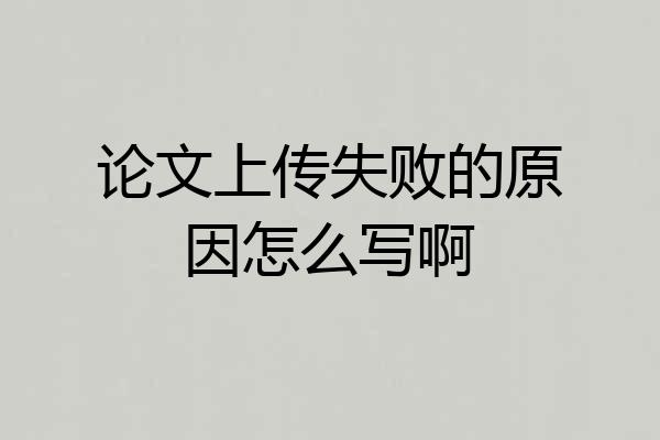 论文上传失败的原因怎么写啊