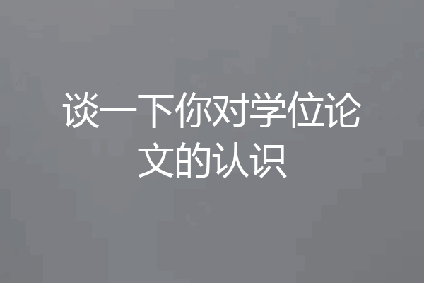 谈一下你对学位论文的认识