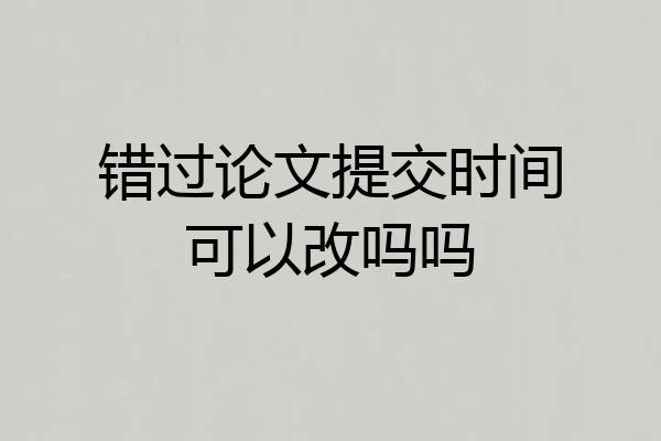 错过论文提交时间可以改吗吗