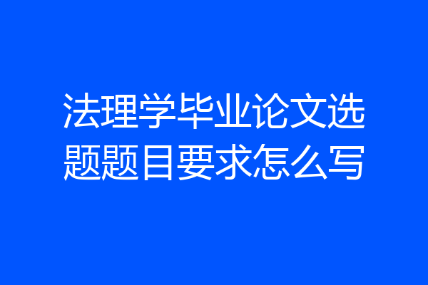 法理学毕业论文选题题目要求怎么写