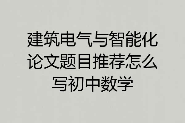 建筑电气与智能化论文题目推荐怎么写初中数学