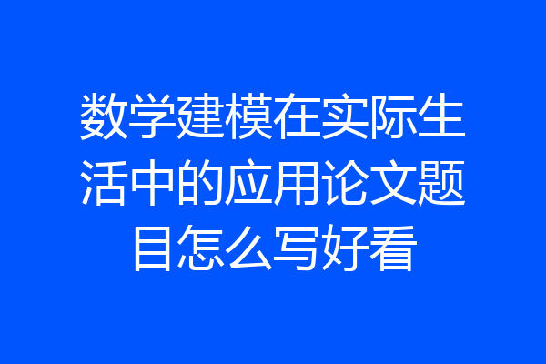 数学建模在实际生活中的应用论文题目怎么写好看