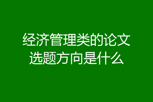 经济管理类的论文选题方向是什么