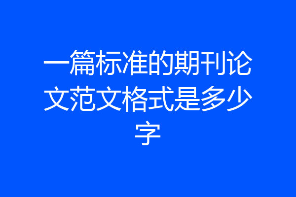 一篇标准的期刊论文范文格式是多少字