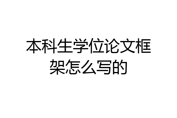 本科生学位论文框架怎么写的