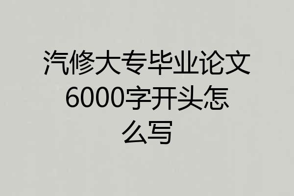 汽修大专毕业论文6000字开头怎么写