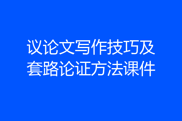 议论文写作技巧及套路论证方法课件