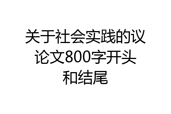 关于社会实践的议论文800字开头和结尾