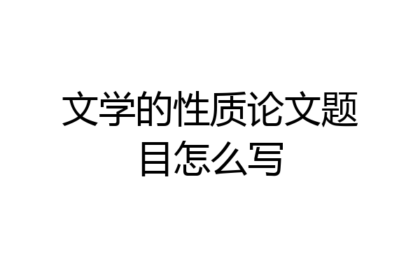 文学的性质论文题目怎么写