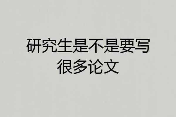 研究生是不是要写很多论文
