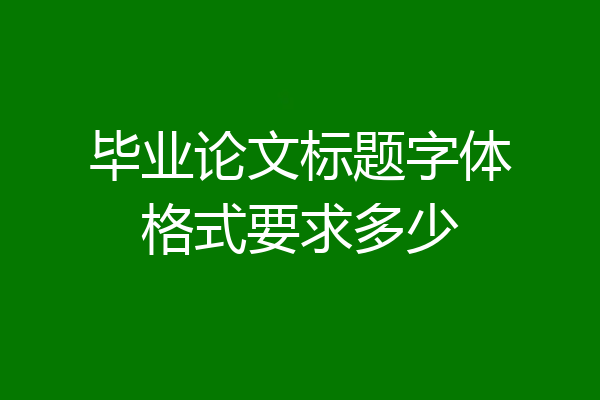 毕业论文标题字体格式要求多少
