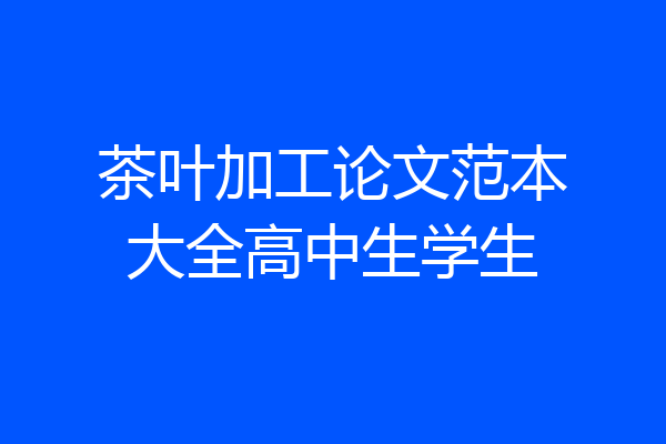 茶叶加工论文范本大全高中生学生