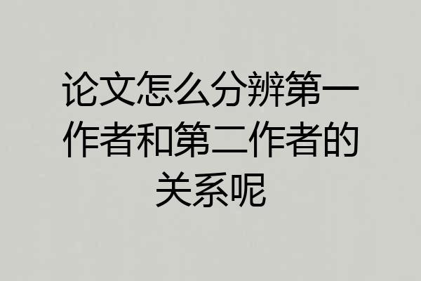 论文怎么分辨第一作者和第二作者的关系呢