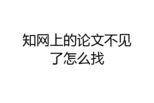 知网上的论文不见了怎么找