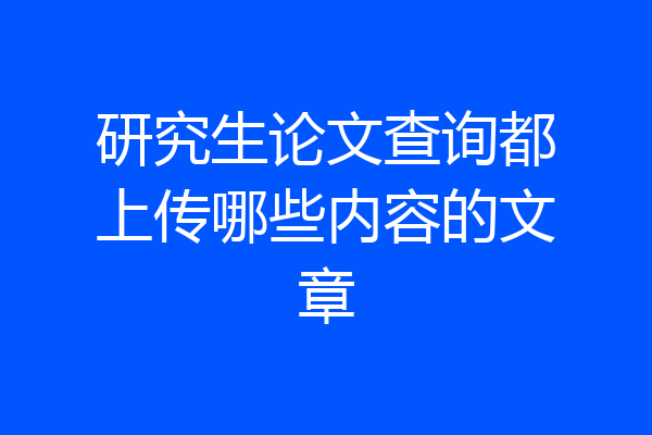 研究生论文查询都上传哪些内容的文章