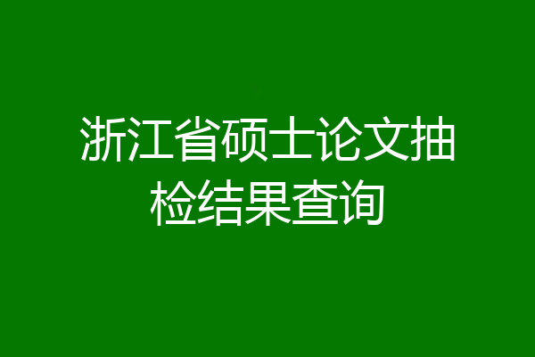 浙江省硕士论文抽检结果查询