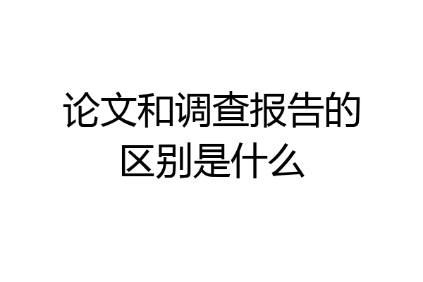 论文和调查报告的区别是什么