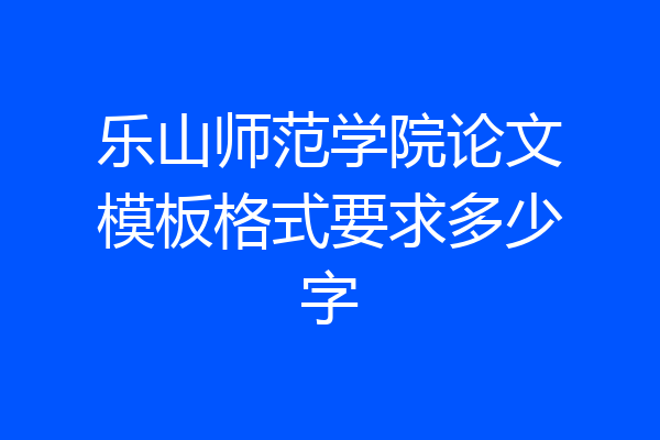 乐山师范学院论文模板格式要求多少字
