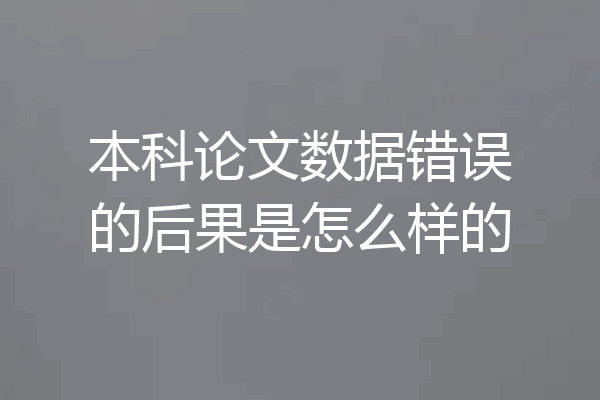 本科论文数据错误的后果是怎么样的