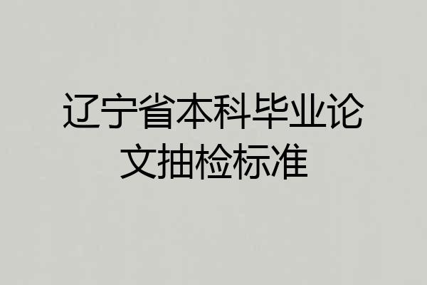 辽宁省本科毕业论文抽检标准
