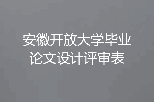 安徽开放大学毕业论文设计评审表