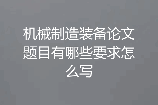 机械制造装备论文题目有哪些要求怎么写