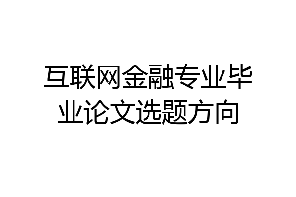 互联网金融专业毕业论文选题方向