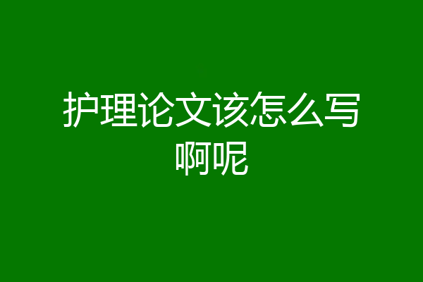 护理论文该怎么写啊呢