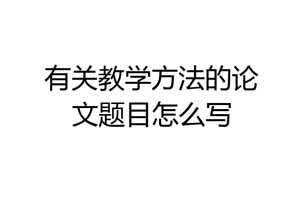 有关教学方法的论文题目怎么写
