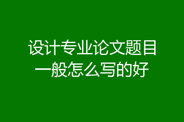 设计专业论文题目一般怎么写的好