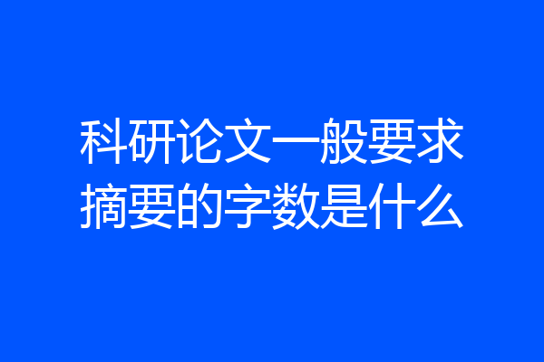 科研论文一般要求摘要的字数是什么