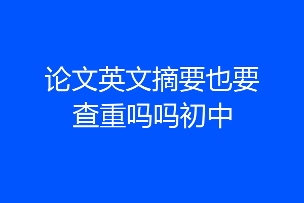 论文英文摘要也要查重吗吗初中