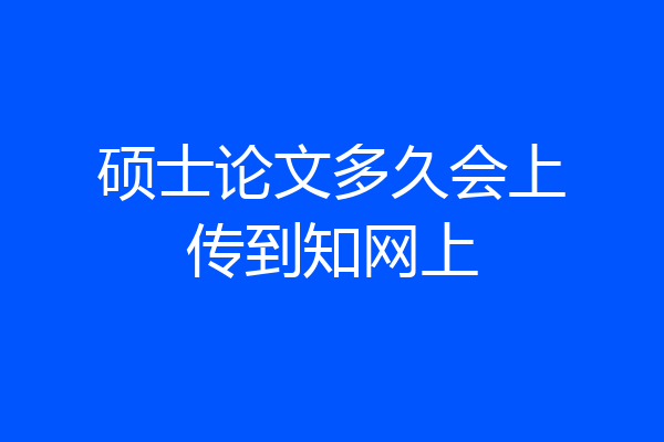 硕士论文多久会上传到知网上