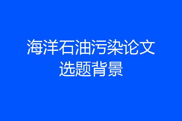 海洋石油污染论文选题背景