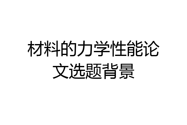 材料的力学性能论文选题背景