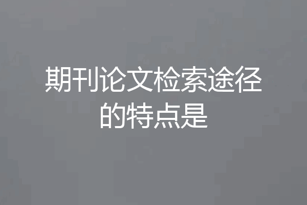 期刊论文检索途径的特点是
