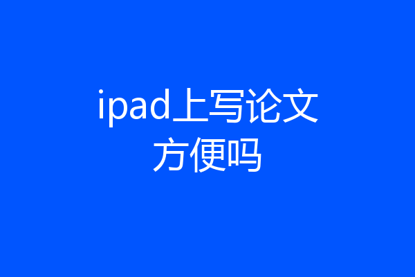 ipad上写论文方便吗